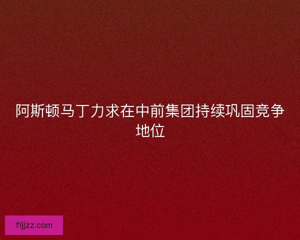 阿斯顿马丁力求在中前集团持续巩固竞争地位