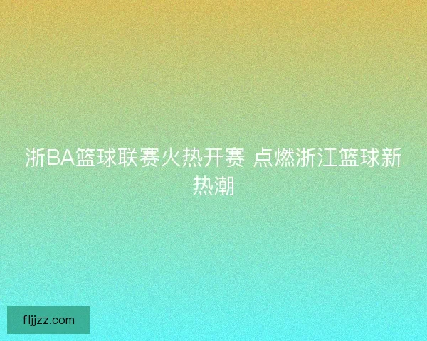 浙BA篮球联赛火热开赛 点燃浙江篮球新热潮