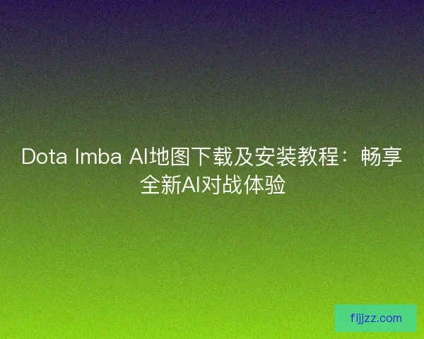 Dota Imba AI地图下载及安装教程：畅享全新AI对战体验