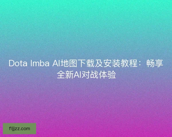 Dota Imba AI地图下载及安装教程：畅享全新AI对战体验