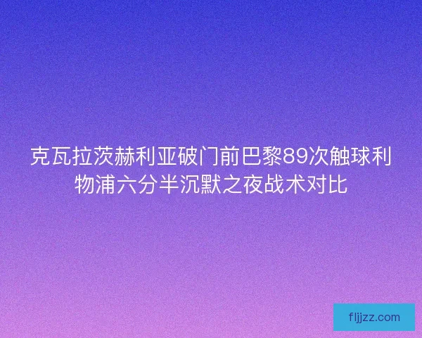 克瓦拉茨赫利亚破门前巴黎89次触球利物浦六分半沉默之夜战术对比