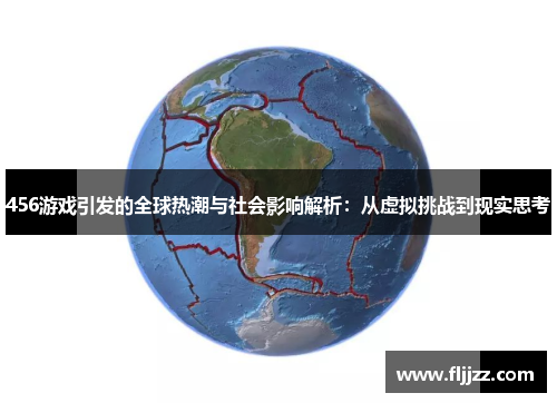 456游戏引发的全球热潮与社会影响解析:从虚拟挑战到现实思考