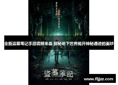 全新盗墓笔记手游震撼来袭 探秘地下世界揭开神秘遗迹的面纱