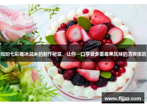 缤纷七彩莓冰淇淋的制作秘笈,让你一口享受多重莓果风味的清爽体验