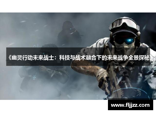 《幽灵行动未来战士:科技与战术融合下的未来战争全景探秘》