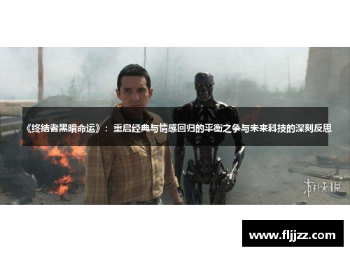 《终结者黑暗命运》:重启经典与情感回归的平衡之争与未来科技的深刻反思